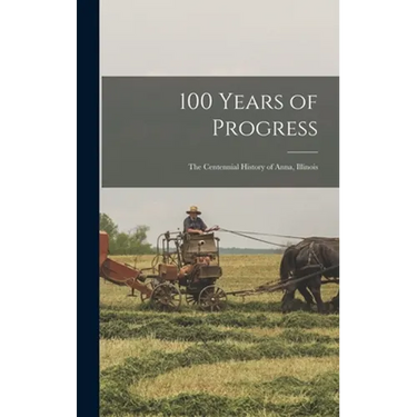 100 Years of Progress: the Centennial History of Anna, Illinois