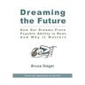 Dreaming The Future: How Our Dreams Prove Psychic Ability Is Real, And Why It Matters