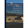 Basket Designs Of The Mission Indians Of California, Volume 20, Issue 2