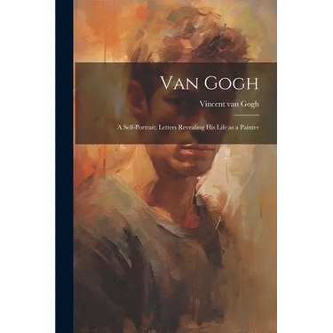 Van Gogh: a Self-portrait; Letters Revealing His Life as a Painter