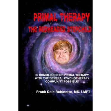 Primal Therapy The Redheaded Stepchild: Is Consilience of Primal Therapy with the General Psychotherapy Community Possible?
