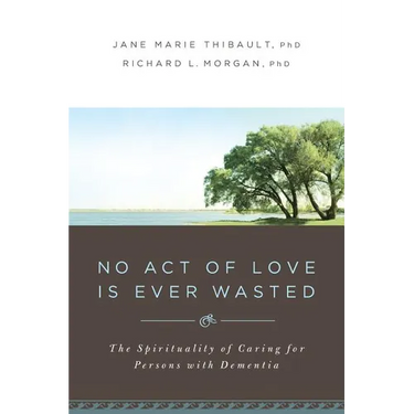 No Act of Love Is Ever Wasted: The Spirituality of Caring for Persons with Dementia