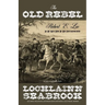 The Old Rebel: Robert E. Lee as He Was Seen by His Contemporaries