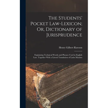 The Students' Pocket Law-Lexicon; Or, Dictionary of Jurisprudence: Explaining Technical Words and Phrases Used in English Law. Together With a Literal
