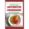 The Healing Arthritis Cookbook for Beginners: All You need To Know About Arthritis diet and cookbook