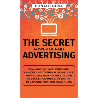 The Secret Power of Paid Advertising: How Anyone (Including You!) Can Get the Attention of Millions with Social Media Marketing on Facebook, YouTube &
