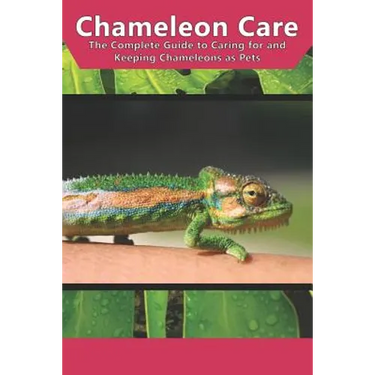 Chameleon Care: The Complete Guide to Caring for and Keeping Chameleons as Pets