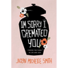 I'm Sorry I Cremated You: Finding the Funny in Life and Loss
