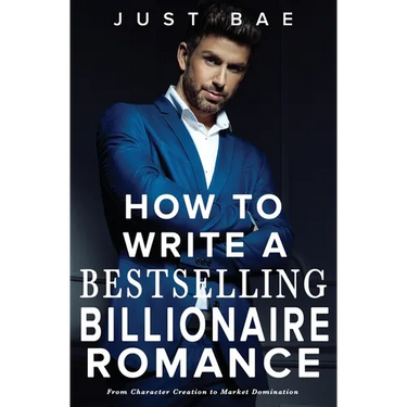 How to Write a Bestselling Billionaire Romance: From Character Creation to Market Domination
