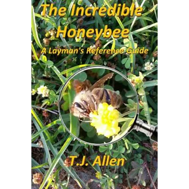 The Incredible Honeybee...A Layman's Reference Guide