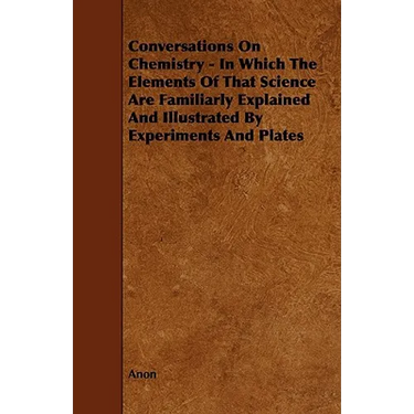 Conversations on Chemistry - In Which the Elements of That Science Are Familiarly Explained and Illustrated by Experiments and Plates