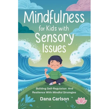 Mindfulness for Kids with Sensory Issues: Building Self-Regulation and Resilience with Mindfulness Strategies