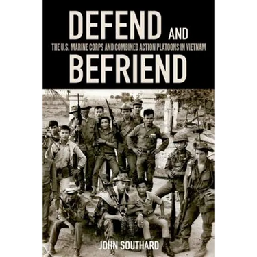 Defend and Befriend: The U.S. Marine Corps and Combined Action Platoons in Vietnam