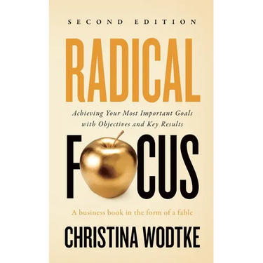 Radical Focus SECOND EDITION: Achieving Your Goals with Objectives and Key Results