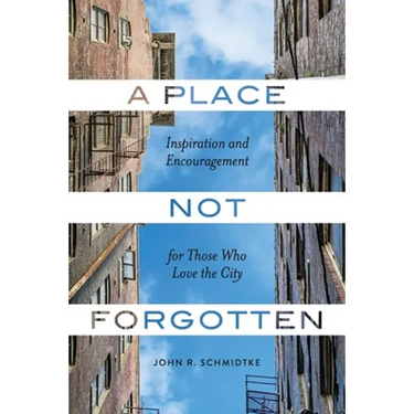 A Place Not Forgotten: Inspiration and Encouragement for Those Who Care about the City