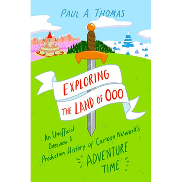 Exploring the Land of Ooo: An Unofficial Overview and Production History of Cartoon Network's Adventure Time