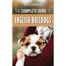 The Complete Guide to English Bulldogs: How to Find, Train, Feed, and Love your new Bulldog Puppy
