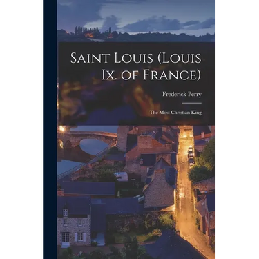 Saint Louis (Louis Ix. of France): The Most Christian King
