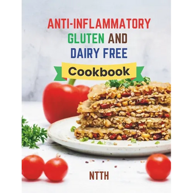 Anti-Inflammatory Gluten and Dairy Free Cookbook: Transform Your Diet with 110 Inflammation-Fighting, Gluten-Free, and Dairy-Free Recipes for a Health