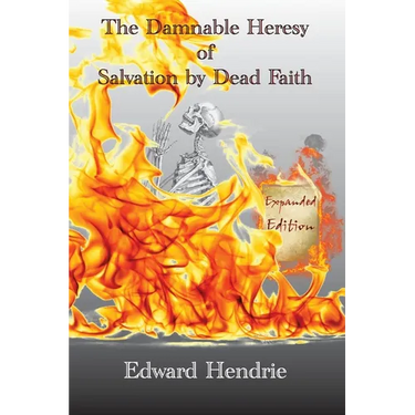The Damnable Heresy of Salvation by Dead Faith (Expanded Edition)