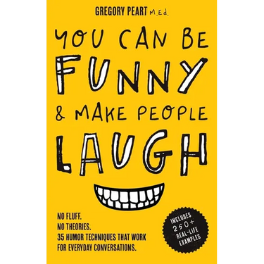 You Can Be Funny and Make People Laugh: No Fluff. No Theories. 35 Humor Techniques that Work for Everyday Conversations