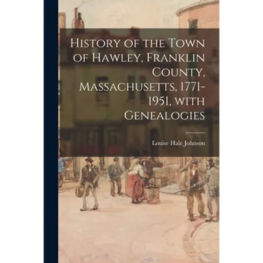 History of the Town of Hawley, Franklin County, Massachusetts, 1771-1951, With Genealogies