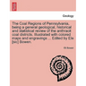 The Coal Regions of Pennsylvania, Being a General Geological, Historical and Statistical Review of the Anthracit Coal Districts. Illustrated with Colo
