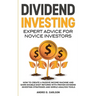 Dividend Investing: Expert Advice For Novice Investors: How To Create A Passive Income Machine And Earn Double-Digit Returns With Proven Dividend Inve