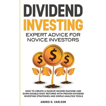 Dividend Investing: Expert Advice For Novice Investors: How To Create A Passive Income Machine And Earn Double-Digit Returns With Proven Dividend Inve