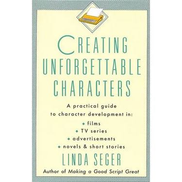 Creating Unforgettable Characters: A Practical Guide to Character Development in Films, TV Series, Advertisements, Novels & Short Stories