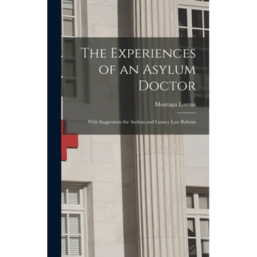 The Experiences of an Asylum Doctor; With Suggestions for Asylum and Lunacy Law Reform