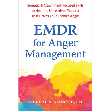 EMDR for Anger Management: Somatic and Attachment-Focused Skills to Heal the Unresolved Trauma That Drives Your Chronic Anger