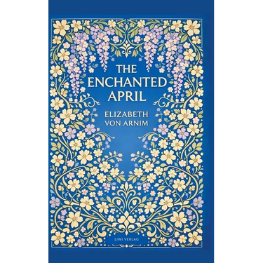 Elizabeth von Arnim: The Enchanted April (English Edition): A Timeless Novel of Friendship, Sunshine and Second Chances