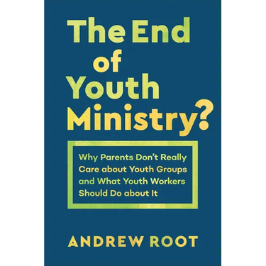 The End of Youth Ministry?: Why Parents Don't Really Care about Youth Groups and What Youth Workers Should Do about It