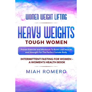 Women Weight Lifting: HEAVY WEIGHTS TOUGH WOMEN - Proven Exercise and Workouts to Build Lean Muscle and Strength for the Perfect Female Body Women's H