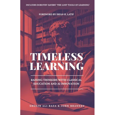 Timeless Learning: Raising Thinkers with Classical Education and AI Innovation: Includes: Dorothy Sayers' Lost Tools of Learning