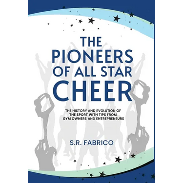 The Pioneers of All Star Cheer: The History and Evolution of the Sport with Tips from Gym Owners and Entrepreneurs