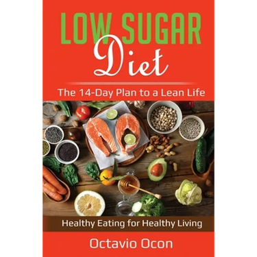 Low Sugar Diet: The 14-Day Plan to a Lean Life. Healthy Eating for Healthy Living