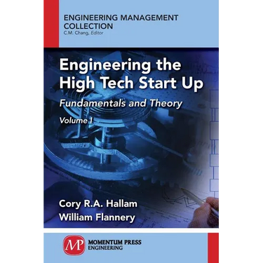 Engineering the High Tech Start Up: Fundamentals and Theory, Volume I