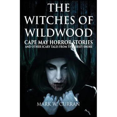 The Witches of Wildwood: Cape May Horror Stories and Other Scary Tales from the Jersey Shore