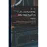 The Gastronomic Regenerator: A Simplified and Entirely New System of Cookery With Nearly Two Thousand Practical Receipts Suited to the Income of All C