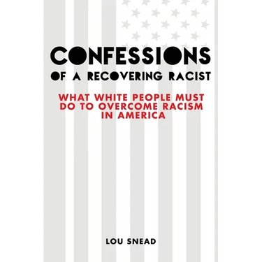 Confessions of a Recovering Racist: What White People Must Do to Overcome Racism in America