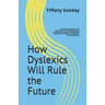 How Dyslexics Will Rule the Future: Artificial Intelligence and Automation Are Disrupting Our Economy Creating an Employment Demand for Creative, Inno
