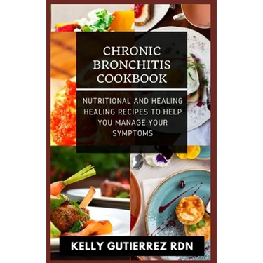Chronic Bronchitis Cookbook: Nutritional and Healing Healing Recipes to help you manage your Symptoms
