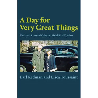 A Day for Very Great Things: The Lives of Howard Colby and Mabel Rice-Wray Ives