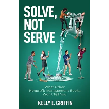 Solve, Not Serve: What Other Nonprofit Management Books Won't Tell You