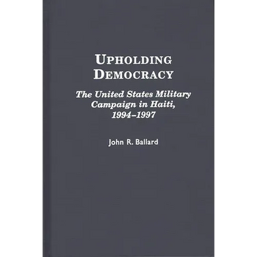 Upholding Democracy: The United States Military Campaign in Haiti, 1994-1997