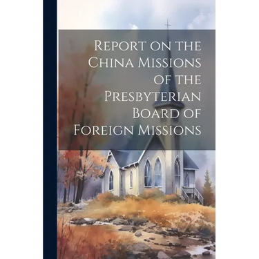 Report on the China Missions of the Presbyterian Board of Foreign Missions