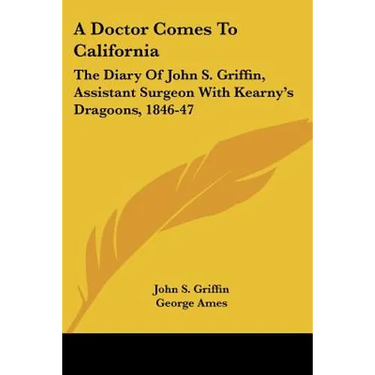 A Doctor Comes To California: The Diary Of John S. Griffin, Assistant Surgeon With Kearny's Dragoons, 1846-47