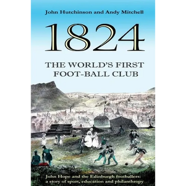 The World's First Football Club (1824): John Hope and the Edinburgh footballers: a story of sport, education and philanthropy